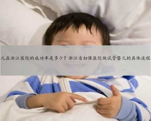 三代试管婴儿在浙江医院的成功率是多少？浙江省妇保医院做试管婴儿的具体流